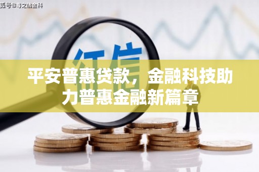 阜宁平安普惠贷款，金融科技助力普惠金融新篇章