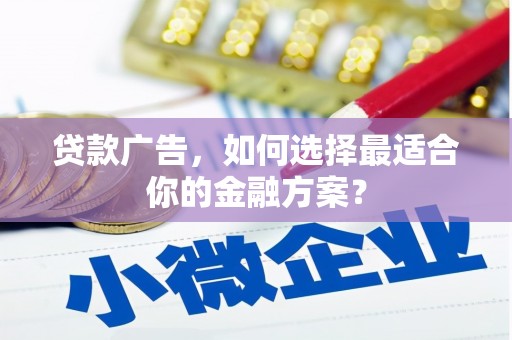 阜宁贷款广告，如何选择最适合你的金融方案？