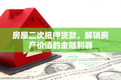 阜宁房屋二次抵押贷款，解锁房产价值的金融利器