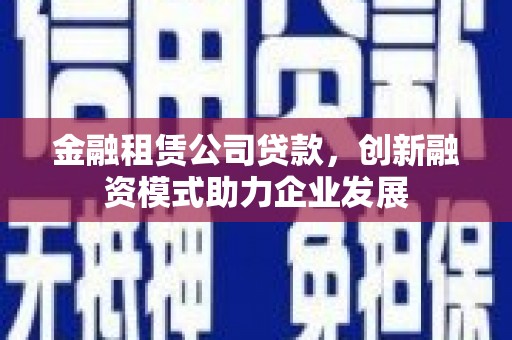 阜宁金融租赁公司贷款，创新融资模式助力企业发展