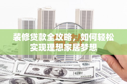 阜宁装修贷款全攻略，如何轻松实现理想家居梦想