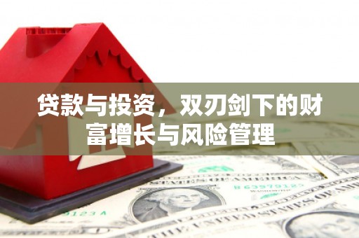 阜宁贷款与投资，双刃剑下的财富增长与风险管理