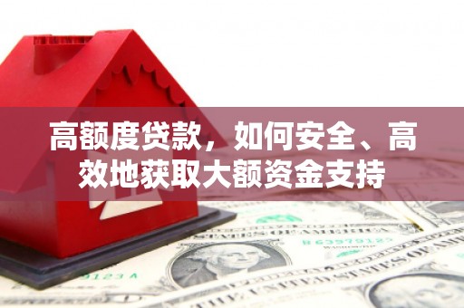 阜宁高额度贷款，如何安全、高效地获取大额资金支持