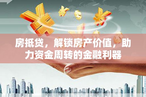 阜宁房抵贷，解锁房产价值，助力资金周转的金融利器