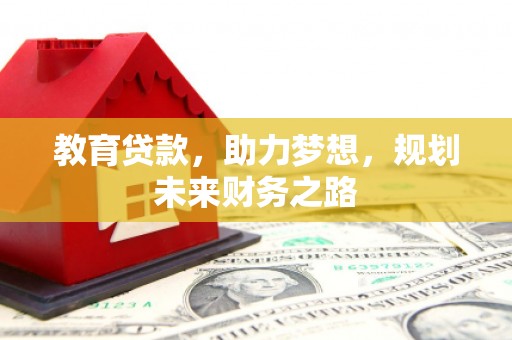 阜宁教育贷款，助力梦想，规划未来财务之路