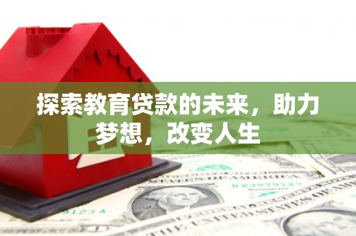 阜宁探索教育贷款的未来，助力梦想，改变人生