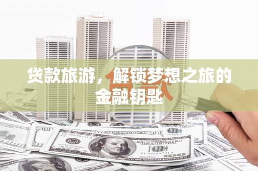 阜宁贷款旅游，解锁梦想之旅的金融钥匙