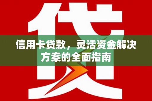 阜宁信用卡贷款，灵活资金解决方案的全面指南