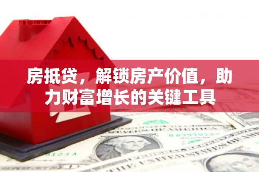 阜宁房抵贷，解锁房产价值，助力财富增长的关键工具