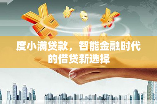 阜宁度小满贷款，智能金融时代的借贷新选择