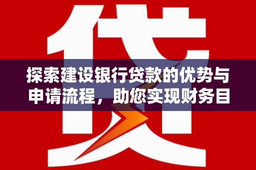 阜宁探索建设银行贷款的优势与申请流程，助您实现财务目标