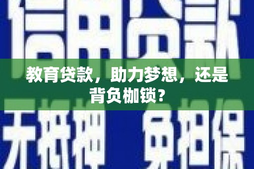 阜宁教育贷款，助力梦想，还是背负枷锁？