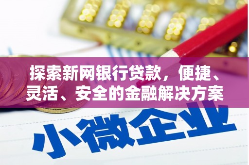 阜宁探索新网银行贷款，便捷、灵活、安全的金融解决方案