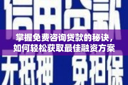 阜宁掌握免费咨询贷款的秘诀，如何轻松获取最佳融资方案