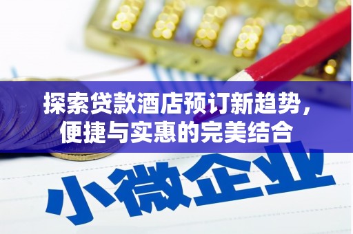 阜宁探索贷款酒店预订新趋势，便捷与实惠的完美结合