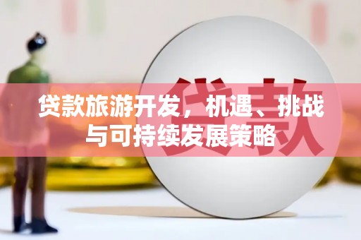 阜宁贷款旅游开发，机遇、挑战与可持续发展策略