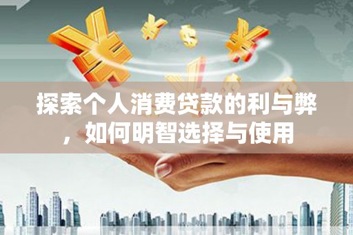 阜宁探索个人消费贷款的利与弊，如何明智选择与使用