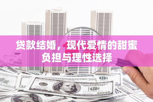 阜宁贷款结婚，现代爱情的甜蜜负担与理性选择