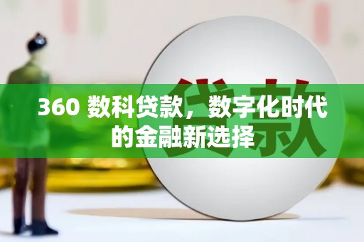 阜宁360 数科贷款，数字化时代的金融新选择