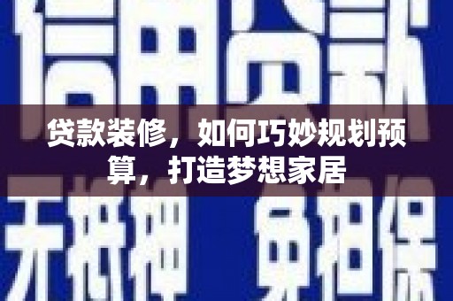 阜宁贷款装修，如何巧妙规划预算，打造梦想家居