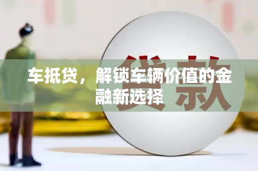 阜宁车抵贷，解锁车辆价值的金融新选择