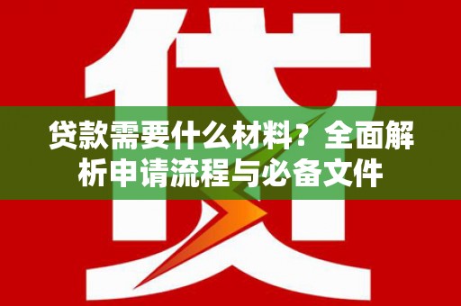 阜宁贷款需要什么材料？全面解析申请流程与必备文件