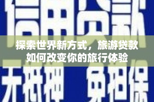 阜宁探索世界新方式，旅游贷款如何改变你的旅行体验