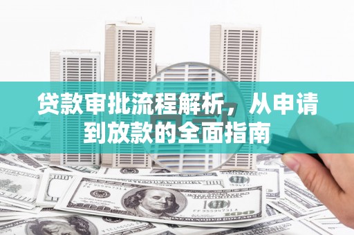 阜宁贷款审批流程解析，从申请到放款的全面指南