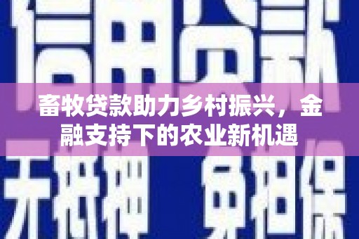 阜宁畜牧贷款助力乡村振兴，金融支持下的农业新机遇