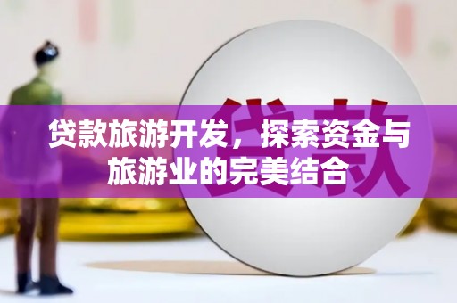 阜宁贷款旅游开发，探索资金与旅游业的完美结合