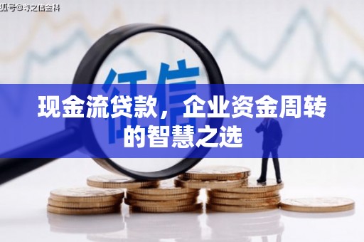 阜宁现金流贷款，企业资金周转的智慧之选