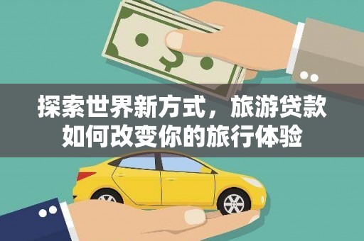 阜宁探索世界新方式，旅游贷款如何改变你的旅行体验