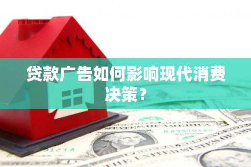 阜宁贷款广告如何影响现代消费决策？