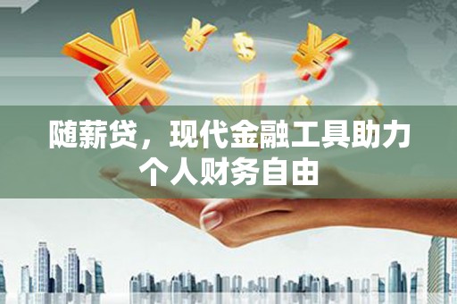 阜宁随薪贷，现代金融工具助力个人财务自由