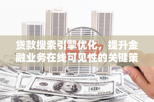 阜宁贷款搜索引擎优化，提升金融业务在线可见性的关键策略