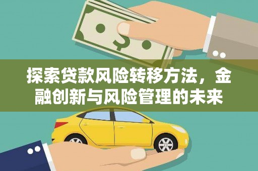 阜宁探索贷款风险转移方法，金融创新与风险管理的未来