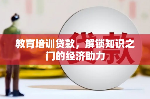 阜宁教育培训贷款，解锁知识之门的经济助力