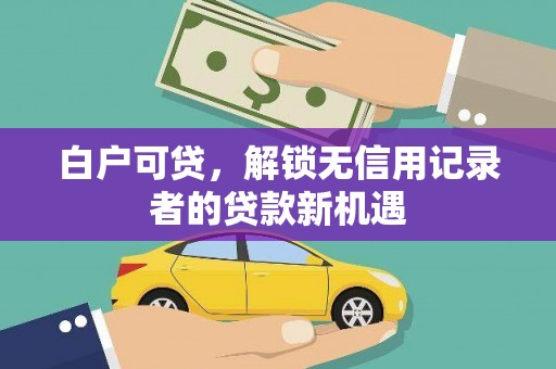 阜宁白户可贷，解锁无信用记录者的贷款新机遇