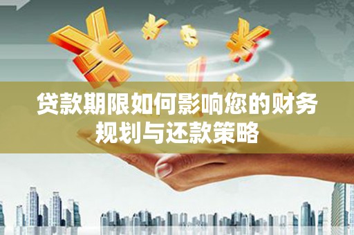 阜宁贷款期限如何影响您的财务规划与还款策略