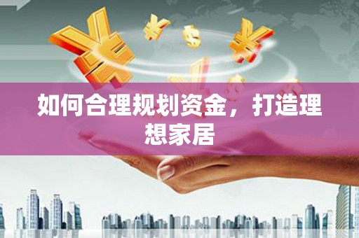 阜宁如何合理规划资金，打造理想家居