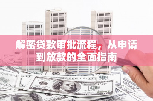 阜宁解密贷款审批流程，从申请到放款的全面指南