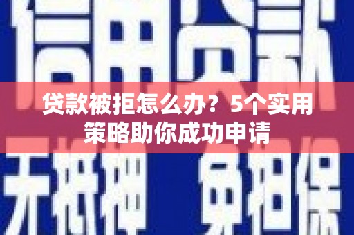 阜宁贷款被拒怎么办？5个实用策略助你成功申请