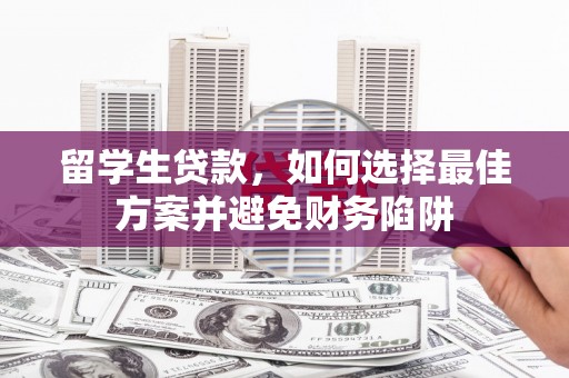 阜宁留学生贷款，如何选择最佳方案并避免财务陷阱