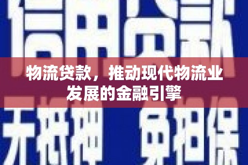 阜宁物流贷款，推动现代物流业发展的金融引擎