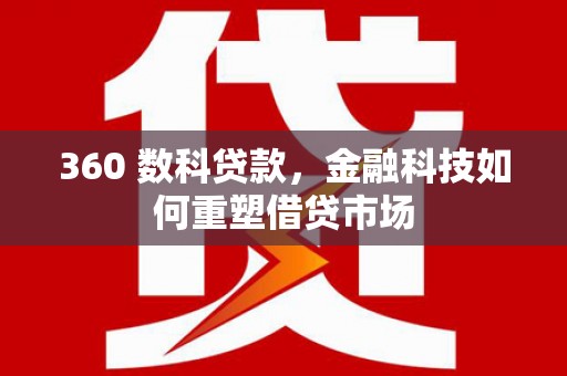 阜宁360 数科贷款，金融科技如何重塑借贷市场