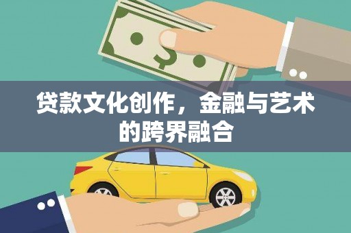 阜宁贷款文化创作，金融与艺术的跨界融合