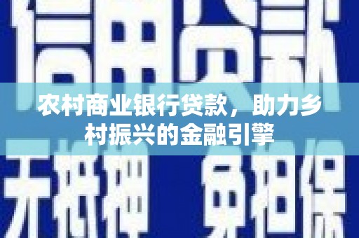 阜宁农村商业银行贷款，助力乡村振兴的金融引擎