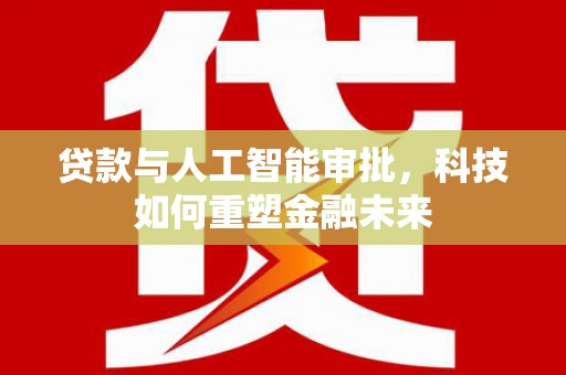 阜宁贷款与人工智能审批，科技如何重塑金融未来