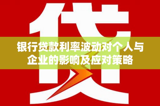 阜宁银行贷款利率波动对个人与企业的影响及应对策略