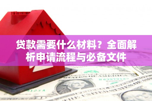 阜宁贷款需要什么材料？全面解析申请流程与必备文件